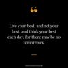Live-your-best-and-act-your-best-and-think-your-best-each-day-for-there-may-be-no-tomorrows..jpg