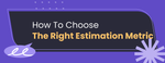 682b44167315ed5f9fa1d286_How to chose the right estimation metric.png