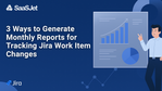 3 Ways to Generate Monthly Reports for Tracking Jira Work Item Changes.png