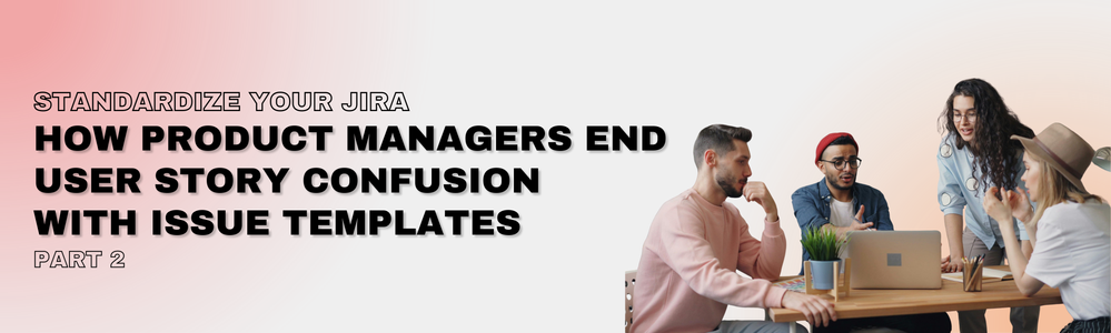 Standardize Your Jira Part 2_ Product Teams and User Stories.png