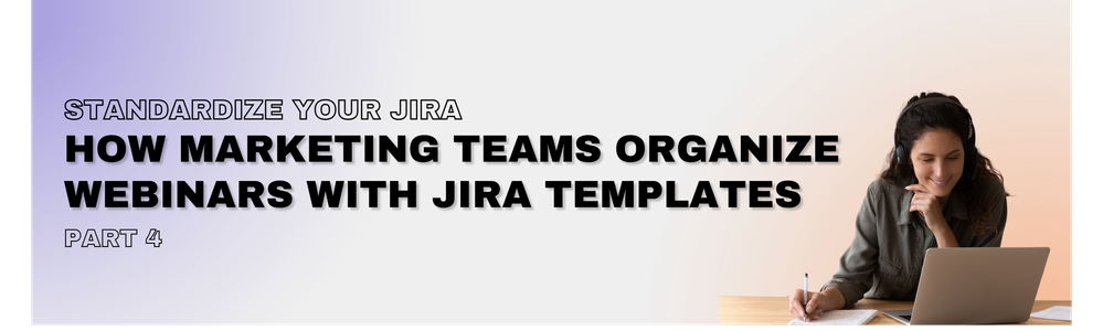 Standardize Your Jira_ Marketing Teams and Webinar Organizatio with Templates.png