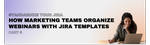 Standardize Your Jira_ Marketing Teams and Webinar Organizatio with Templates.png