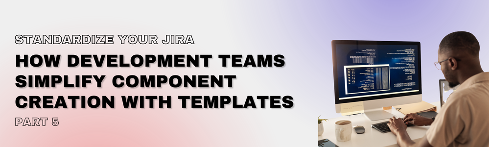 Standardize You Jira_ Part 5 New Component Templates.png